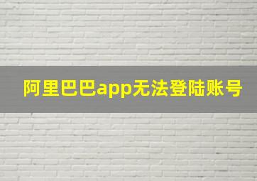 阿里巴巴app无法登陆账号