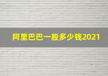 阿里巴巴一股多少钱2021