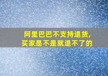 阿里巴巴不支持退货,买家是不是就退不了的