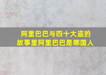 阿里巴巴与四十大盗的故事里阿里巴巴是哪国人