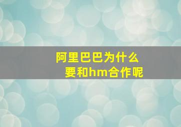 阿里巴巴为什么要和hm合作呢