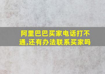 阿里巴巴买家电话打不通,还有办法联系买家吗