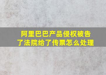 阿里巴巴产品侵权被告了法院给了传票怎么处理