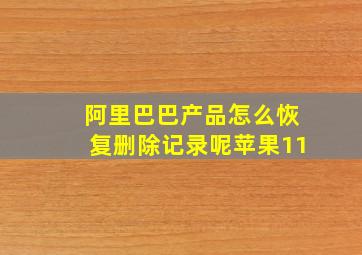 阿里巴巴产品怎么恢复删除记录呢苹果11