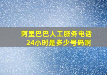 阿里巴巴人工服务电话24小时是多少号码啊