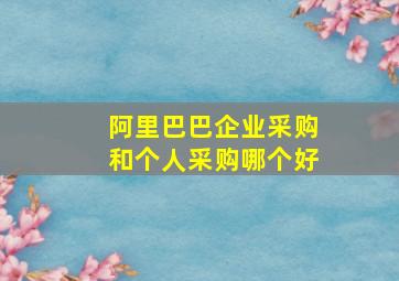 阿里巴巴企业采购和个人采购哪个好