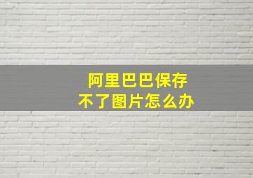 阿里巴巴保存不了图片怎么办