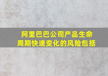 阿里巴巴公司产品生命周期快速变化的风险包括