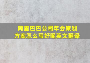 阿里巴巴公司年会策划方案怎么写好呢英文翻译