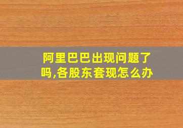 阿里巴巴出现问题了吗,各股东套现怎么办