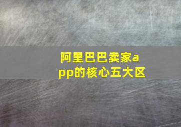 阿里巴巴卖家app的核心五大区