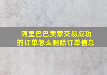 阿里巴巴卖家交易成功的订单怎么删除订单信息