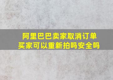 阿里巴巴卖家取消订单买家可以重新拍吗安全吗