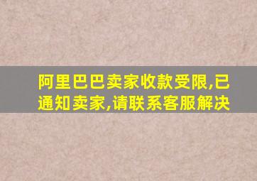 阿里巴巴卖家收款受限,已通知卖家,请联系客服解决