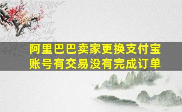 阿里巴巴卖家更换支付宝账号有交易没有完成订单