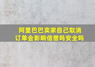 阿里巴巴卖家自己取消订单会影响信誉吗安全吗