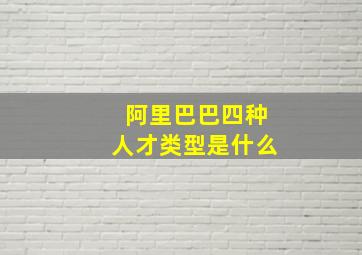 阿里巴巴四种人才类型是什么