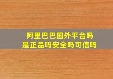 阿里巴巴国外平台吗是正品吗安全吗可信吗