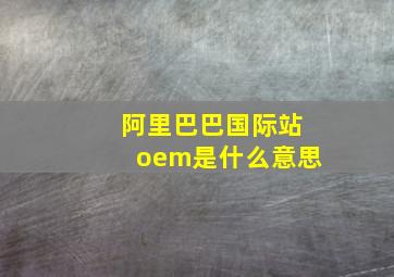 阿里巴巴国际站oem是什么意思