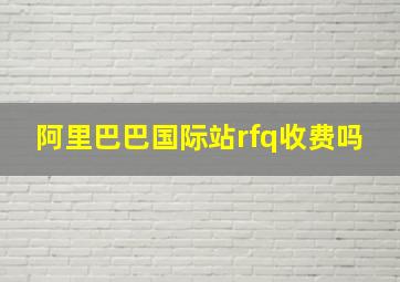 阿里巴巴国际站rfq收费吗