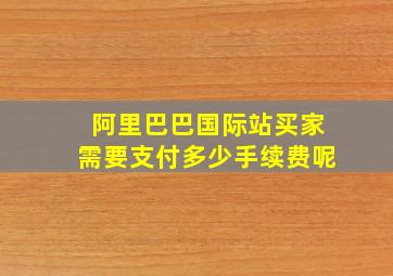 阿里巴巴国际站买家需要支付多少手续费呢