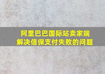 阿里巴巴国际站卖家端解决信保支付失败的问题