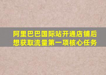 阿里巴巴国际站开通店铺后想获取流量第一项核心任务