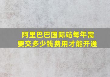 阿里巴巴国际站每年需要交多少钱费用才能开通