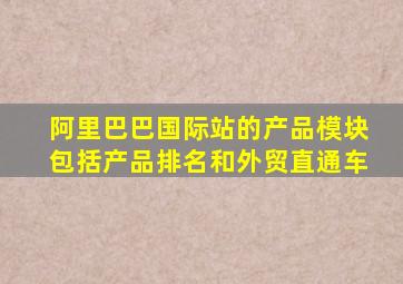 阿里巴巴国际站的产品模块包括产品排名和外贸直通车