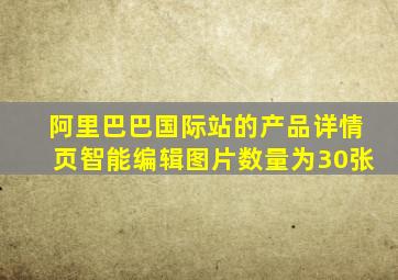 阿里巴巴国际站的产品详情页智能编辑图片数量为30张