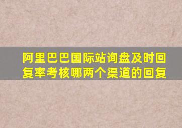 阿里巴巴国际站询盘及时回复率考核哪两个渠道的回复