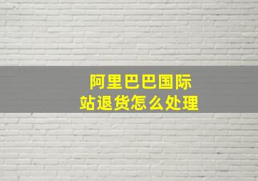 阿里巴巴国际站退货怎么处理