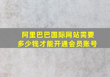 阿里巴巴国际网站需要多少钱才能开通会员账号