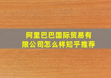 阿里巴巴国际贸易有限公司怎么样知乎推荐