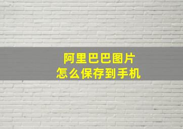 阿里巴巴图片怎么保存到手机