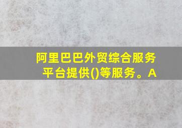 阿里巴巴外贸综合服务平台提供()等服务。A