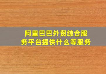 阿里巴巴外贸综合服务平台提供什么等服务