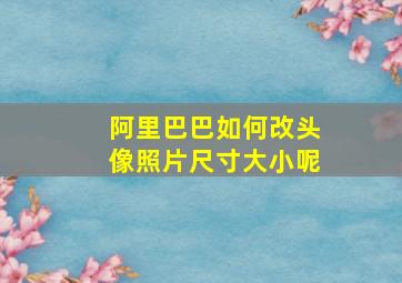 阿里巴巴如何改头像照片尺寸大小呢