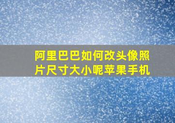 阿里巴巴如何改头像照片尺寸大小呢苹果手机