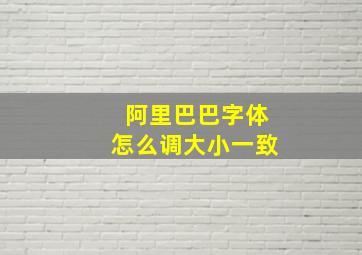 阿里巴巴字体怎么调大小一致