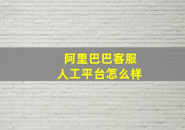 阿里巴巴客服人工平台怎么样