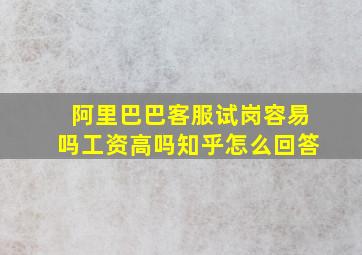 阿里巴巴客服试岗容易吗工资高吗知乎怎么回答