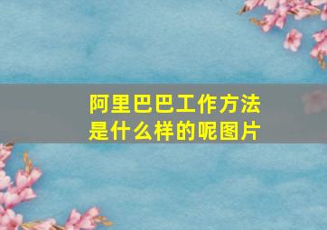 阿里巴巴工作方法是什么样的呢图片