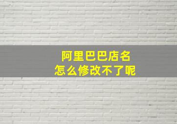 阿里巴巴店名怎么修改不了呢