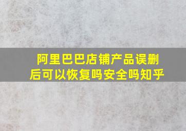 阿里巴巴店铺产品误删后可以恢复吗安全吗知乎