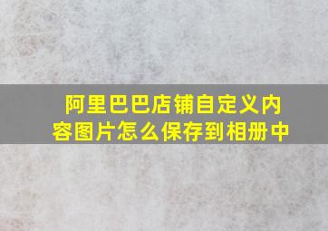 阿里巴巴店铺自定义内容图片怎么保存到相册中