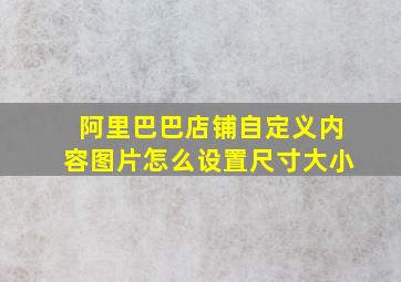 阿里巴巴店铺自定义内容图片怎么设置尺寸大小