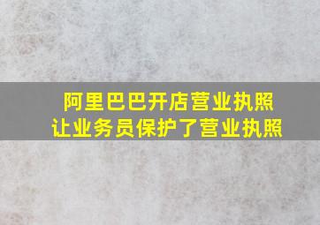 阿里巴巴开店营业执照让业务员保护了营业执照