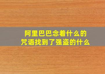 阿里巴巴念着什么的咒语找到了强盗的什么