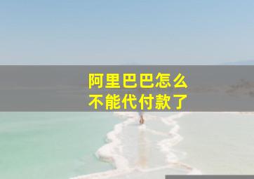 阿里巴巴怎么不能代付款了